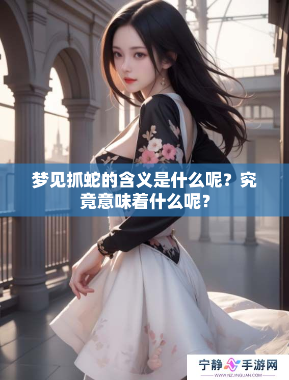 梦见抓蛇的含义是什么呢？究竟意味着什么呢？