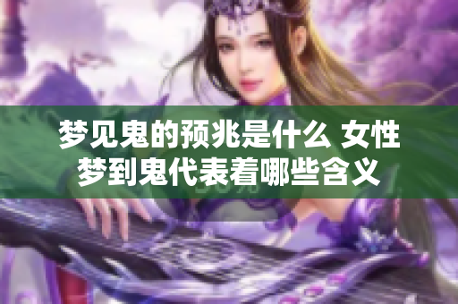 梦见鬼的预兆是什么 女性梦到鬼代表着哪些含义