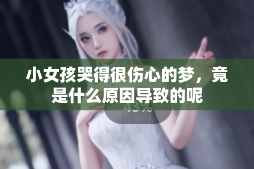 小女孩哭得很伤心的梦，竟是什么原因导致的呢