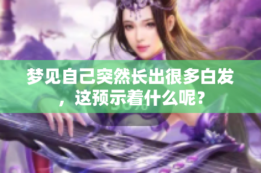 梦见自己突然长出很多白发，这预示着什么呢？