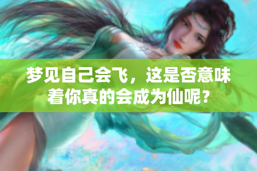 梦见自己会飞，这是否意味着你真的会成为仙呢？