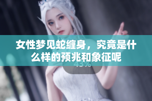 女性梦见蛇缠身，究竟是什么样的预兆和象征呢