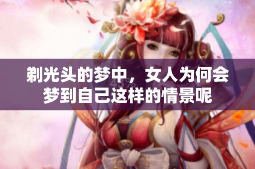 剃光头的梦中，女人为何会梦到自己这样的情景呢