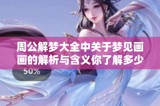 周公解梦大全中关于梦见画画的解析与含义你了解多少呢