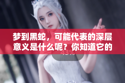 梦到黑蛇，可能代表的深层意义是什么呢？你知道它的象征含义吗？