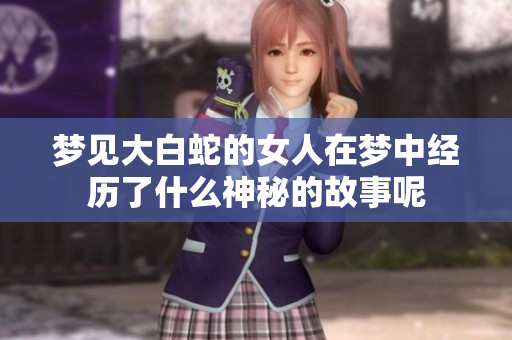 梦见大白蛇的女人在梦中经历了什么神秘的故事呢