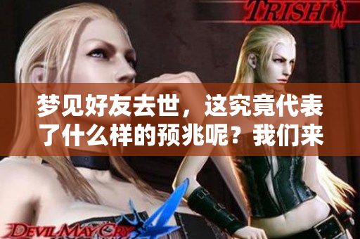 梦见好友去世，这究竟代表了什么样的预兆呢？我们来一起探讨一下吧。