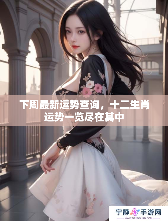 下周最新运势查询，十二生肖运势一览尽在其中