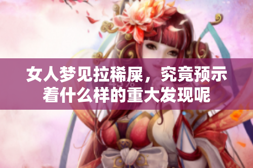 女人梦见拉稀屎，究竟预示着什么样的重大发现呢