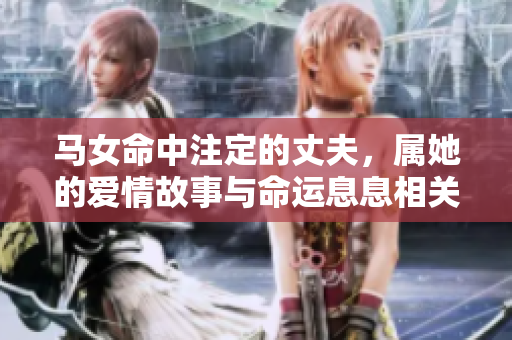 马女命中注定的丈夫，属她的爱情故事与命运息息相关