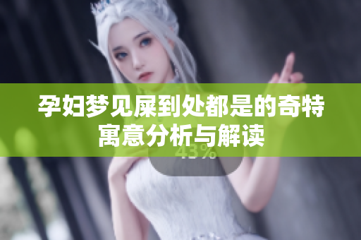 孕妇梦见屎到处都是的奇特寓意分析与解读