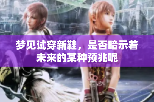 梦见试穿新鞋，是否暗示着未来的某种预兆呢