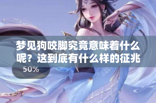 梦见狗咬脚究竟意味着什么呢？这到底有什么样的征兆呢？
