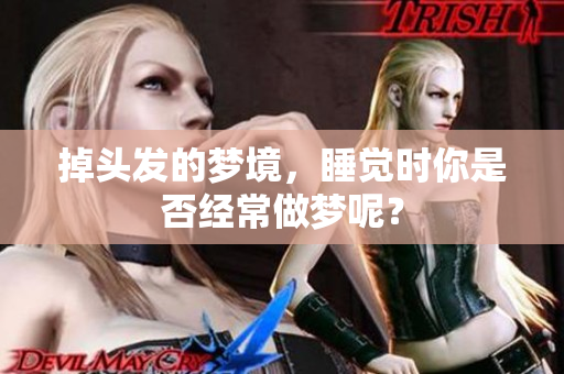 掉头发的梦境，睡觉时你是否经常做梦呢？
