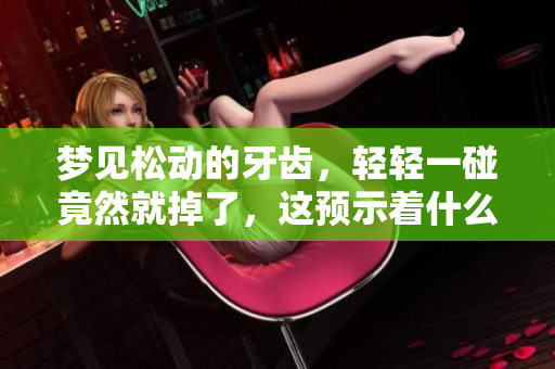 梦见松动的牙齿，轻轻一碰竟然就掉了，这预示着什么呢
