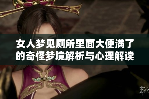 女人梦见厕所里面大便满了的奇怪梦境解析与心理解读
