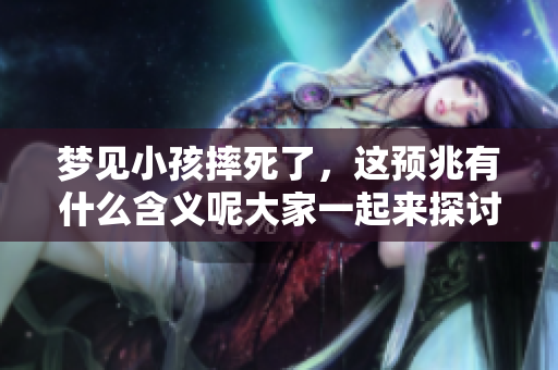 梦见小孩摔死了，这预兆有什么含义呢大家一起来探讨一下吧