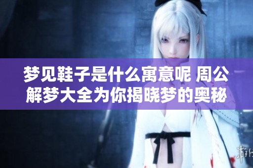 梦见鞋子是什么寓意呢 周公解梦大全为你揭晓梦的奥秘