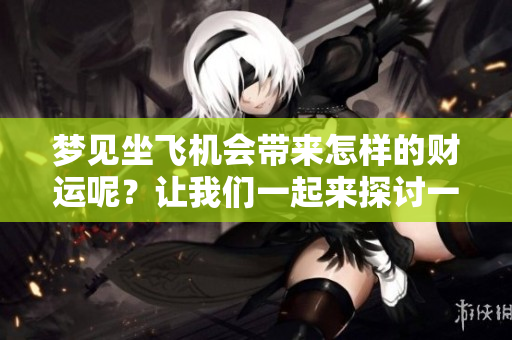 梦见坐飞机会带来怎样的财运呢？让我们一起来探讨一下吧！