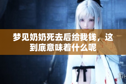 梦见奶奶死去后给我钱，这到底意味着什么呢