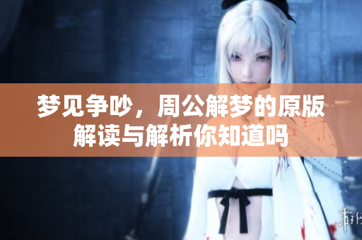 梦见争吵，周公解梦的原版解读与解析你知道吗
