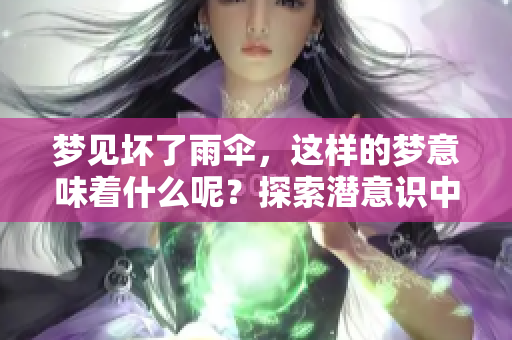 梦见坏了雨伞，这样的梦意味着什么呢？探索潜意识中的秘密