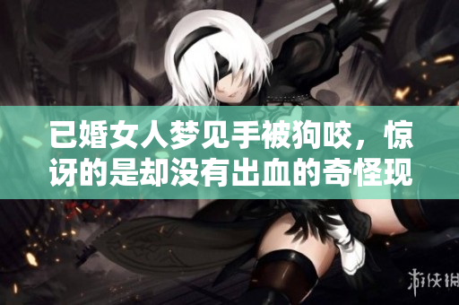 已婚女人梦见手被狗咬，惊讶的是却没有出血的奇怪现象