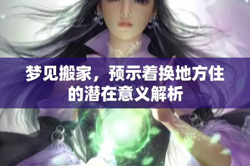 梦见搬家，预示着换地方住的潜在意义解析