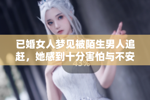已婚女人梦见被陌生男人追赶，她感到十分害怕与不安。