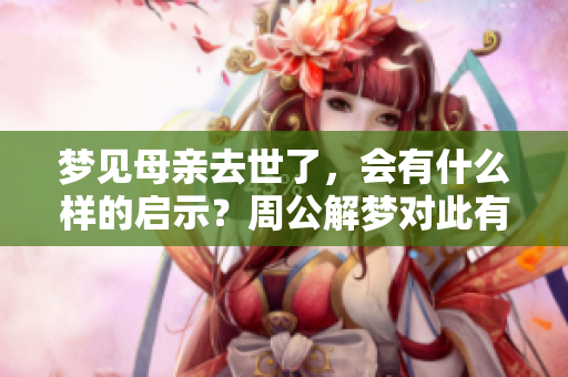 梦见母亲去世了，会有什么样的启示？周公解梦对此有何解读？