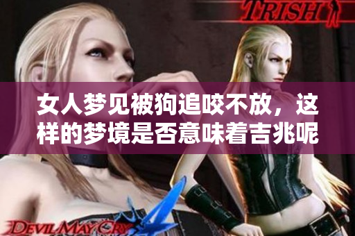 女人梦见被狗追咬不放，这样的梦境是否意味着吉兆呢