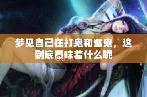 梦见自己在打鬼和骂鬼，这到底意味着什么呢