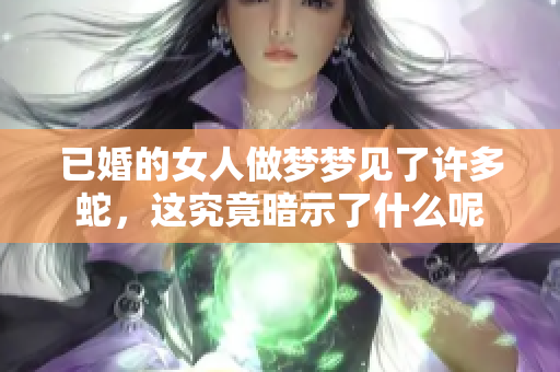 已婚的女人做梦梦见了许多蛇，这究竟暗示了什么呢