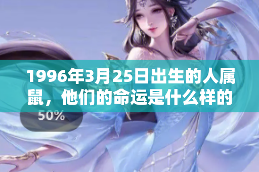 1996年3月25日出生的人属鼠，他们的命运是什么样的呢