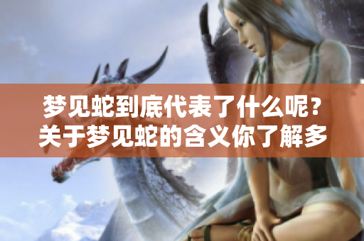 梦见蛇到底代表了什么呢？关于梦见蛇的含义你了解多少呢？