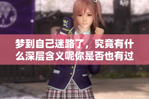 梦到自己迷路了，究竟有什么深层含义呢你是否也有过这样的经历