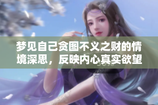 梦见自己贪图不义之财的情境深思，反映内心真实欲望与挣扎