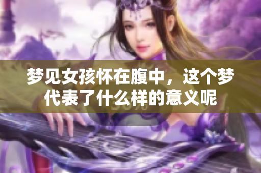 梦见女孩怀在腹中，这个梦代表了什么样的意义呢