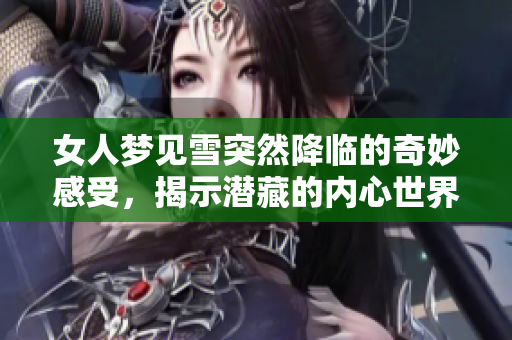 女人梦见雪突然降临的奇妙感受，揭示潜藏的内心世界