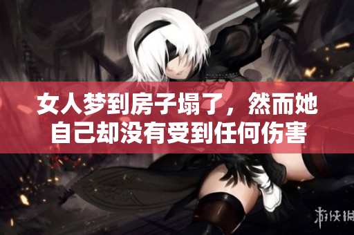 女人梦到房子塌了，然而她自己却没有受到任何伤害