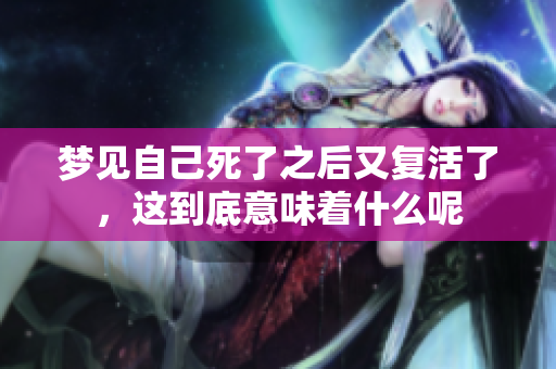 梦见自己死了之后又复活了，这到底意味着什么呢
