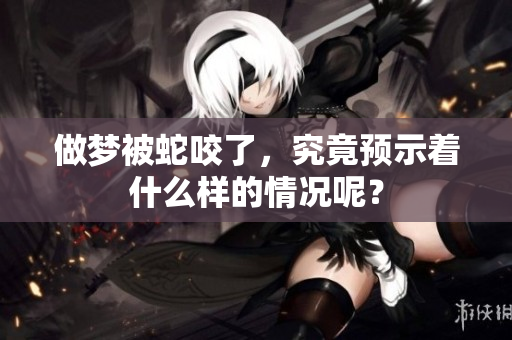 做梦被蛇咬了，究竟预示着什么样的情况呢？