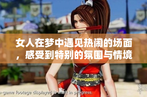女人在梦中遇见热闹的场面，感受到特别的氛围与情境