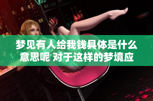 梦见有人给我钱具体是什么意思呢 对于这样的梦境应该如何解读呢
