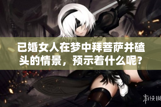 已婚女人在梦中拜菩萨并磕头的情景，预示着什么呢？