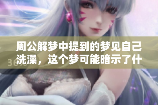 周公解梦中提到的梦见自己洗澡，这个梦可能暗示了什么呢
