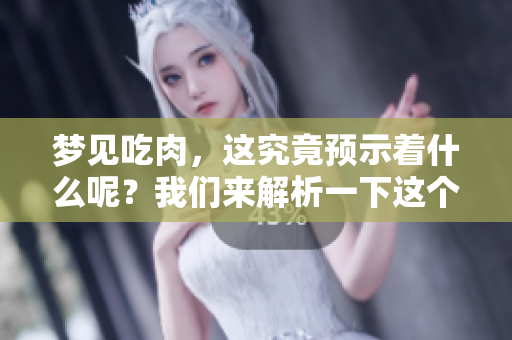 梦见吃肉，这究竟预示着什么呢？我们来解析一下这个梦的含义。