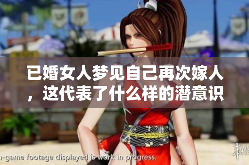 已婚女人梦见自己再次嫁人，这代表了什么样的潜意识呢