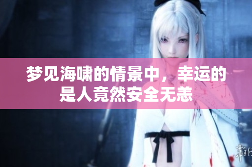 梦见海啸的情景中，幸运的是人竟然安全无恙