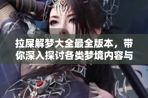 拉屎解梦大全最全版本，带你深入探讨各类梦境内容与解析